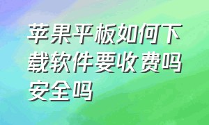 苹果平板如何下载软件要收费吗安全吗