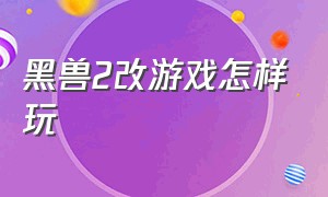 黑兽2改游戏怎样玩