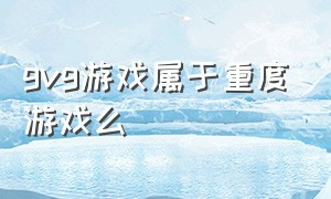 gvg游戏属于重度游戏么