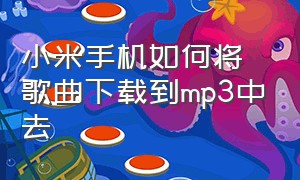 小米手机如何将歌曲下载到mp3中去