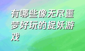 有哪些像无尽噩梦好玩的捉妖游戏