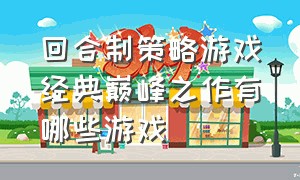 回合制策略游戏经典巅峰之作有哪些游戏