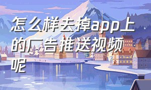 怎么样去掉app上的广告推送视频呢