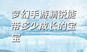 梦幻手游精锐能带多少成长的宝宝