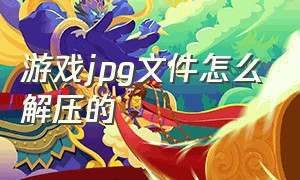 游戏jpg文件怎么解压的