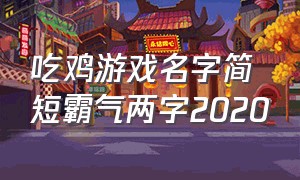 吃鸡游戏名字简短霸气两字2020