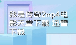 我是传奇2mp4电影天堂下载 迅雷下载