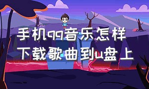 手机qq音乐怎样下载歌曲到u盘上