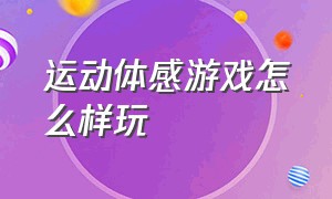 运动体感游戏怎么样玩