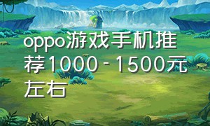 oppo游戏手机推荐1000-1500元左右