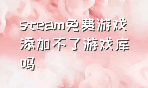 steam免费游戏添加不了游戏库吗