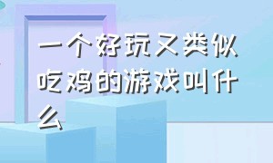 一个好玩又类似吃鸡的游戏叫什么