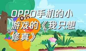 OPPO手机的小游戏的《我只想修真》