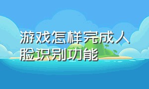 游戏怎样完成人脸识别功能