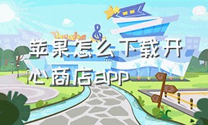 苹果怎么下载开心商店app