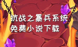 抗战之暴兵系统免费小说下载