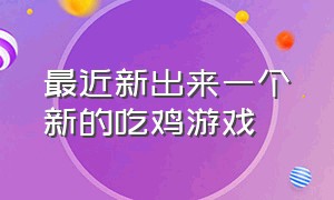 最近新出来一个新的吃鸡游戏