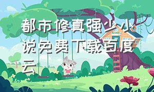 都市修真强少小说免费下载百度云