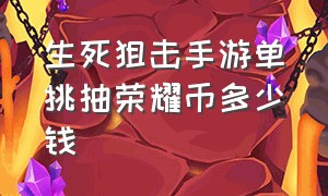 生死狙击手游单挑抽荣耀币多少钱