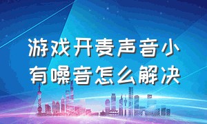 游戏开麦声音小有噪音怎么解决