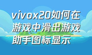 vivox20如何在游戏中滑出游戏助手图标显示