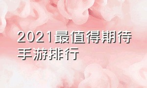 2021最值得期待手游排行