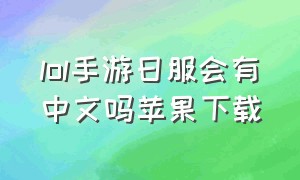 lol手游日服会有中文吗苹果下载