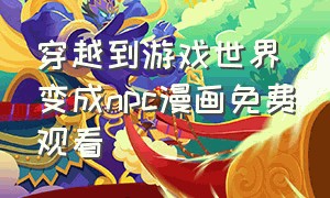 穿越到游戏世界变成npc漫画免费观看