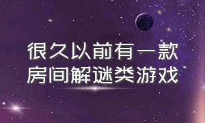 很久以前有一款房间解谜类游戏