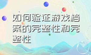 如何验证游戏档案的完整性和完整性