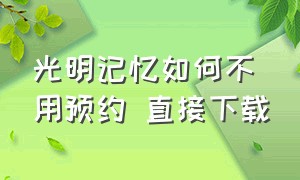 光明记忆如何不用预约 直接下载