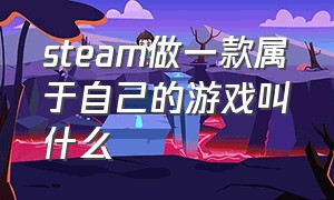 steam做一款属于自己的游戏叫什么