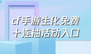 cf手游生化免费十连抽活动入口