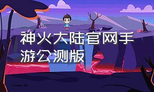 神火大陆官网手游公测版
