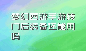 梦幻西游手游转门后装备还能用吗