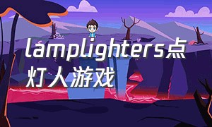 lamplighters点灯人游戏