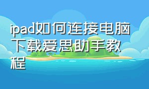 ipad如何连接电脑下载爱思助手教程