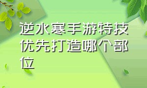 逆水寒手游特技优先打造哪个部位