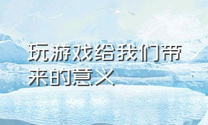 玩游戏给我们带来的意义