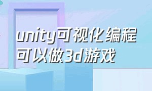 unity可视化编程可以做3d游戏