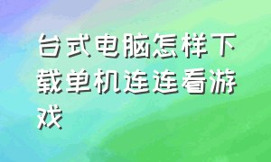 台式电脑怎样下载单机连连看游戏