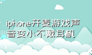 iphone开麦游戏声音变小不戴耳机