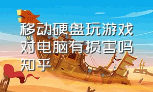 移动硬盘玩游戏对电脑有损害吗知乎