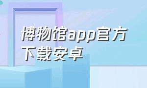 博物馆app官方下载安卓