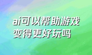 ai可以帮助游戏变得更好玩吗