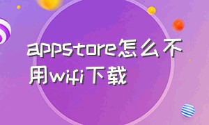 appstore怎么不用wifi下载