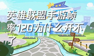 英雄联盟手游帧率120为什么开不了