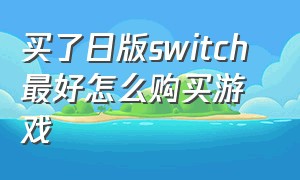 买了日版switch 最好怎么购买游戏