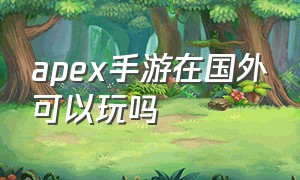 apex手游在国外可以玩吗