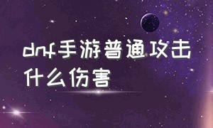 dnf手游普通攻击什么伤害